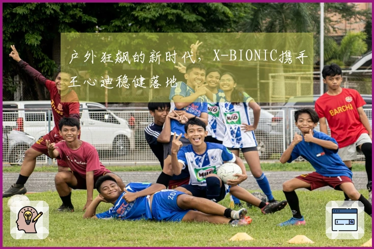 户外狂飙的新时代，X-BIONIC携手王心迪稳健落地