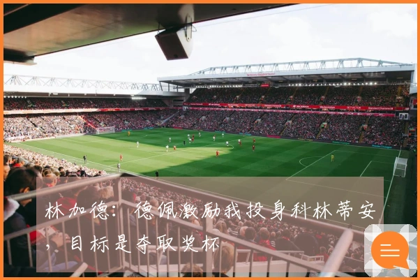 林加德：德佩激励我投身科林蒂安，目标是夺取奖杯