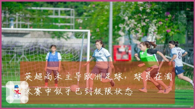 英超尚未主导欧洲足球,球员在淘汰赛中似乎已到极限状态