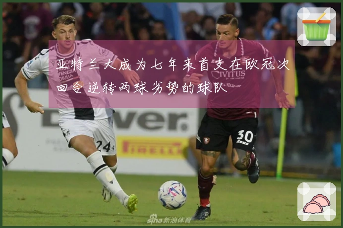 亚特兰大成为七年来首支在欧冠次回合逆转两球劣势的球队