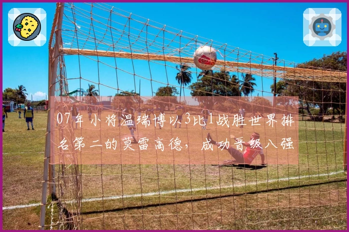 07年小将温瑞博以3比1战胜世界排名第二的莫雷高德，成功晋级八强