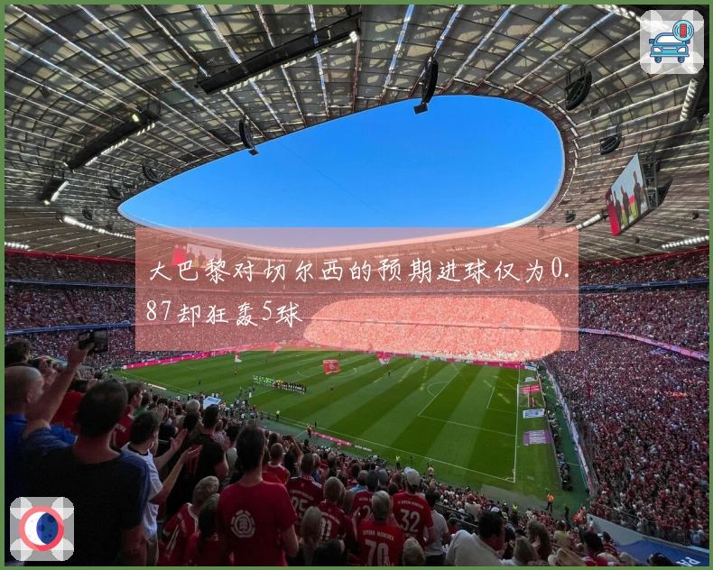 大巴黎对切尔西的预期进球仅为0.87却狂轰5球