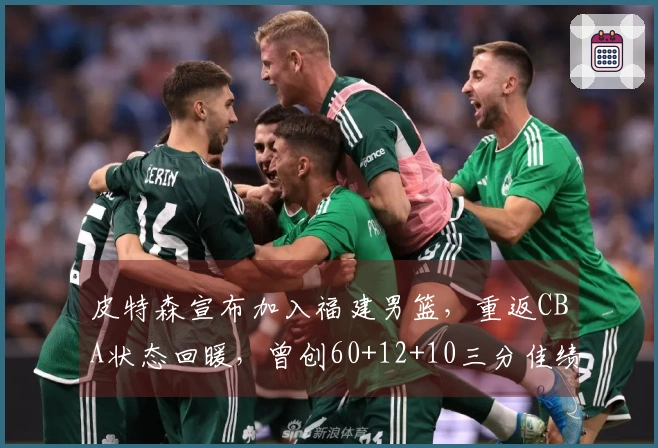 皮特森宣布加入福建男篮，重返CBA状态回暖，曾创60+12+10三分佳绩