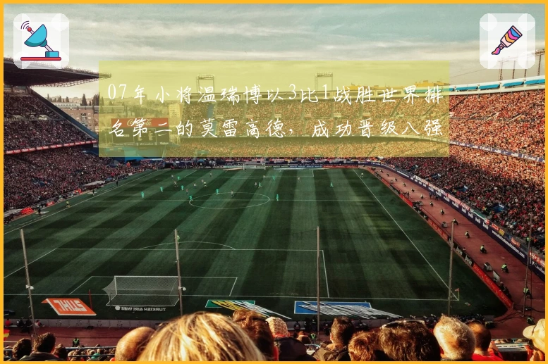 07年小将温瑞博以3比1战胜世界排名第二的莫雷高德，成功晋级八强