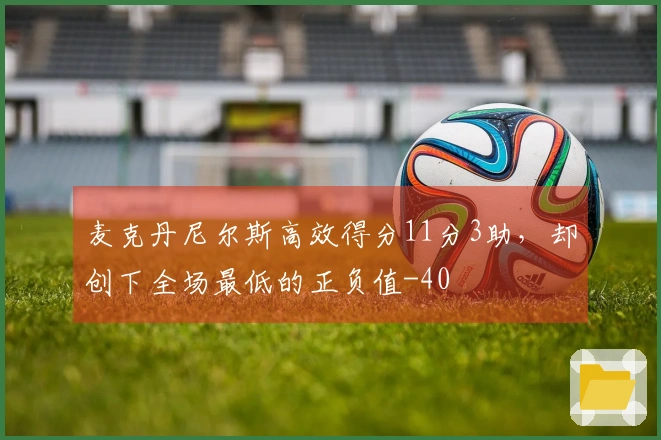 麦克丹尼尔斯高效得分11分3助，却创下全场最低的正负值-40