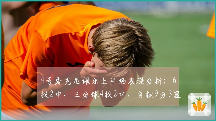 4号秀克尼佩尔上半场表现分析：6投2中，三分球4投2中，贡献9分3篮板