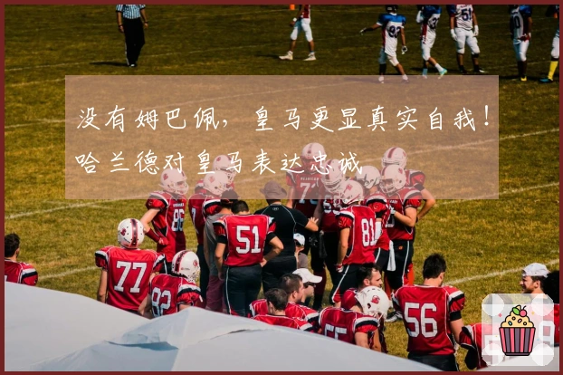 没有姆巴佩，皇马更显真实自我！哈兰德对皇马表达忠诚