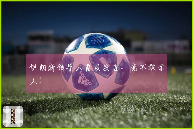 伊朗新领导人首度发言，竟不敢示人！