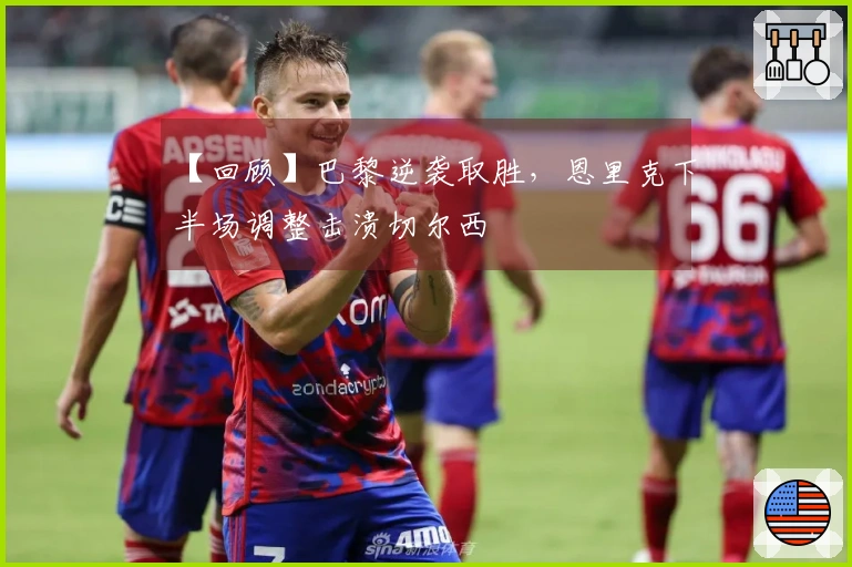 【回顾】巴黎逆袭取胜，恩里克下半场调整击溃切尔西