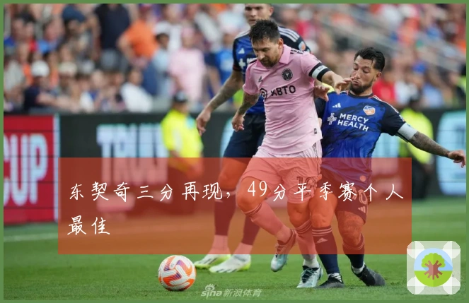 东契奇三分再现，49分平季赛个人最佳