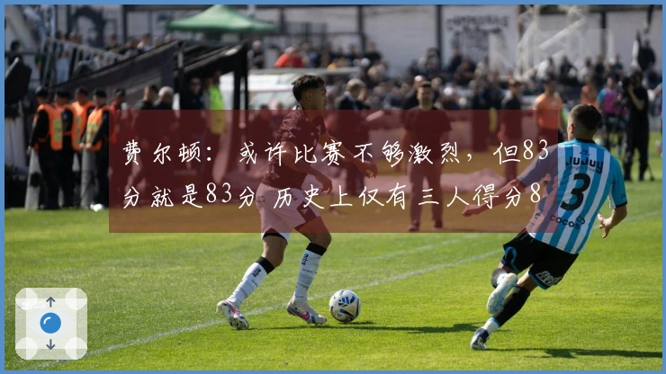 费尔顿：或许比赛不够激烈，但83分就是83分 历史上仅有三人得分80+